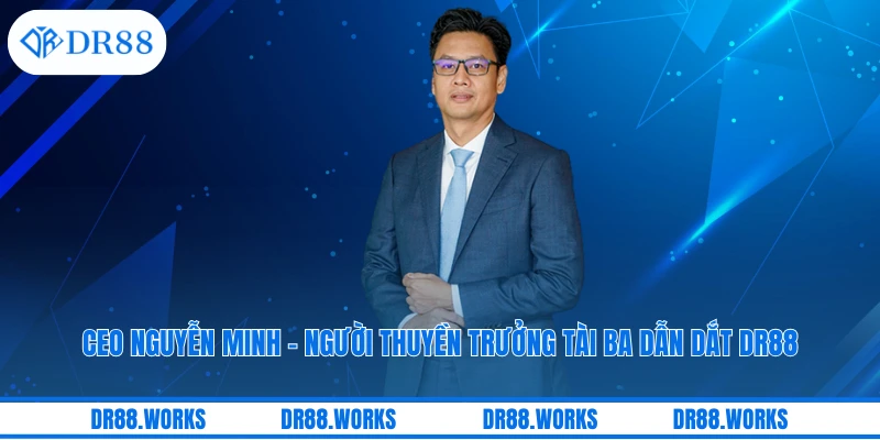 CEO Nguyễn Minh - Người Thuyền Trưởng Tài Ba Dẫn Dắt DR88